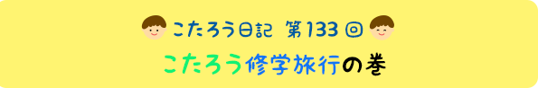 こたろう修学旅行の巻