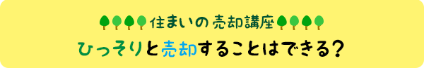 住まいの売却講座:ひっそりと売却することはできる?