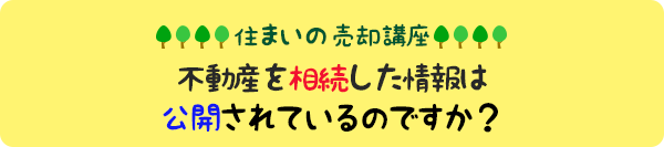 住まいの売却講座:不動産を相続した情報は公開されているのですか?
