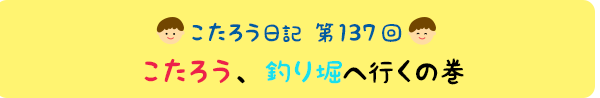 こたろう、釣り堀へ行くの巻