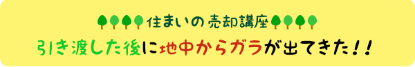 住まいの売却講座:引き渡した後に地中からガラが出てきた!!