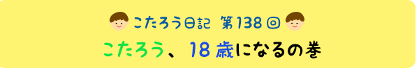 こたろう、18歳になるの巻
