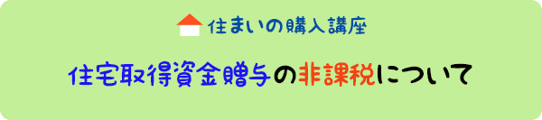 住まいの購入講座：住宅取得資金贈与の非課税について