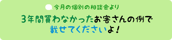 今月の個別相談会より：3年買わなかったお客さんの例で載せてくださいよ！