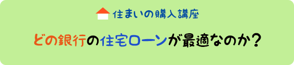 住まいの購入講座：どの銀行の住宅ローンが最適なのか？